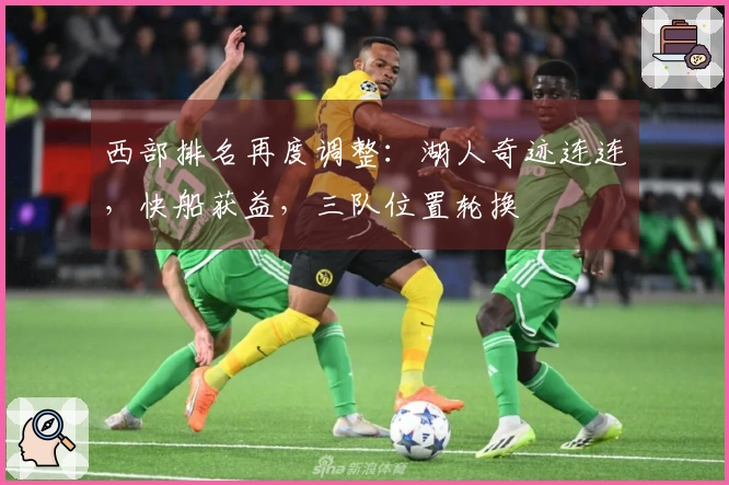 西部排名再度调整：湖人奇迹连连，快船获益，三队位置轮换