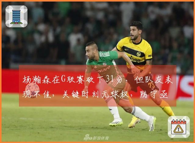 杨瀚森在G联赛砍下31分，但队友表现不佳，关键时刻无球权，防守亟需反思
