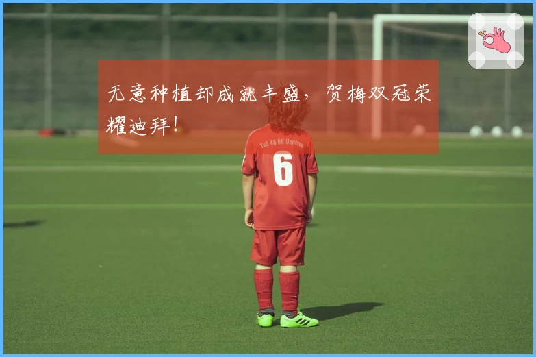 无意种植却成就丰盛，贺梅双冠荣耀迪拜！