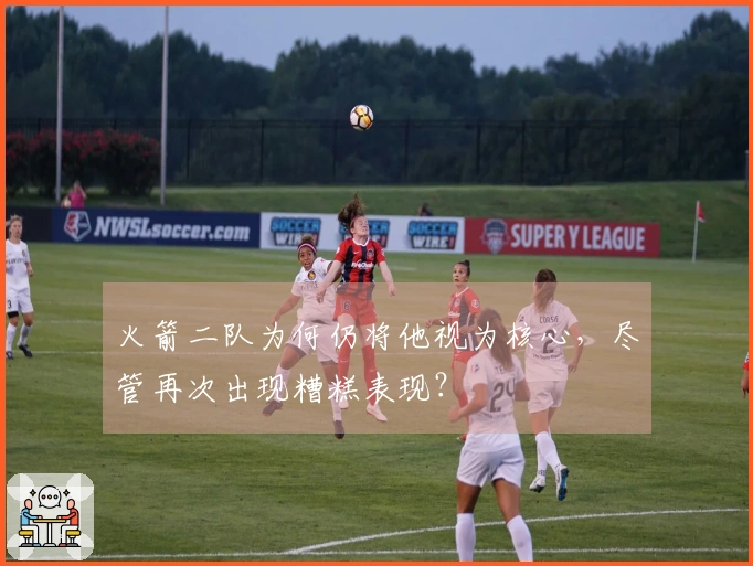 火箭二队为何仍将他视为核心，尽管再次出现糟糕表现？