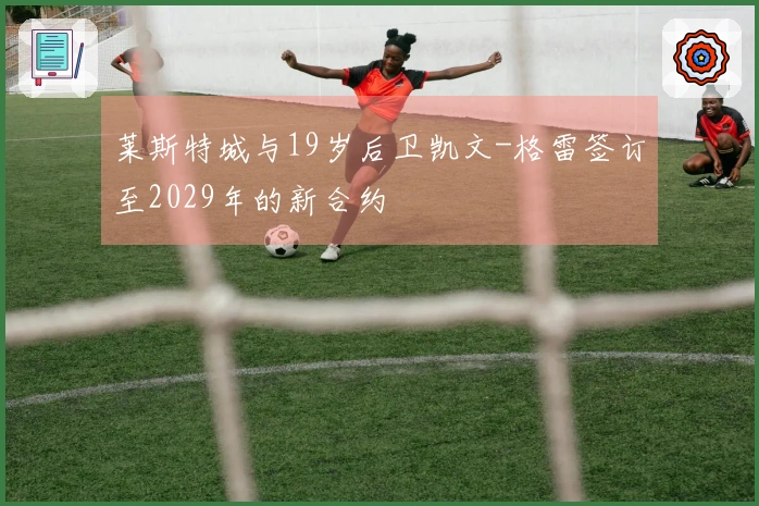 莱斯特城与19岁后卫凯文-格雷签订至2029年的新合约