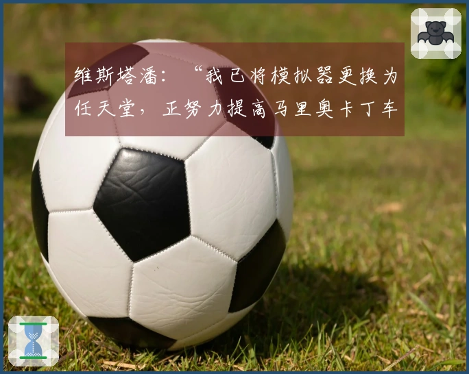 维斯塔潘：“我已将模拟器更换为任天堂，正努力提高马里奥卡丁车水平”