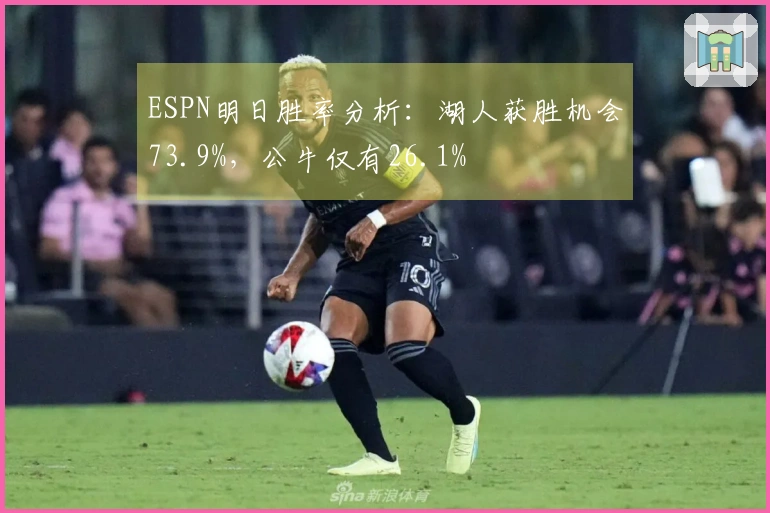 ESPN明日胜率分析：湖人获胜机会73.9%，公牛仅有26.1%