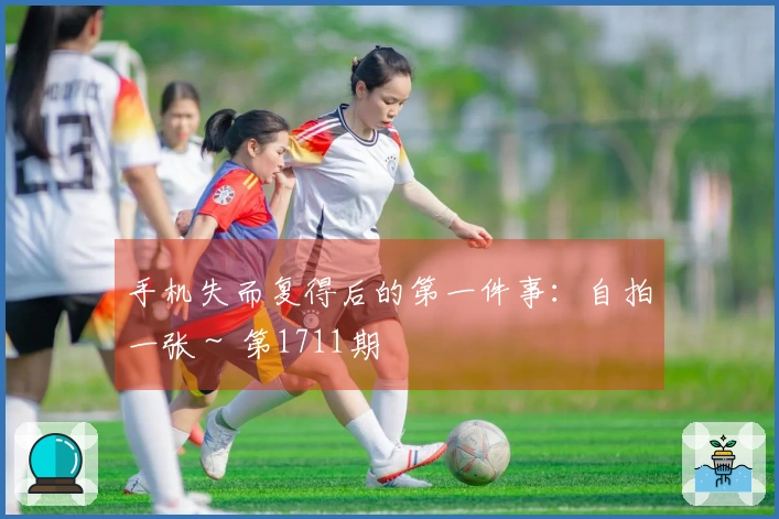 手机失而复得后的第一件事：自拍一张～ 第1711期
