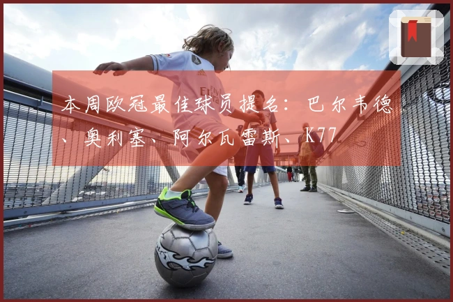 本周欧冠最佳球员提名：巴尔韦德、奥利塞、阿尔瓦雷斯、K77