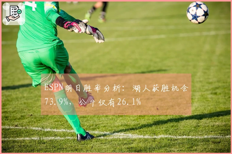 ESPN明日胜率分析：湖人获胜机会73.9%，公牛仅有26.1%