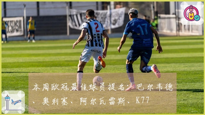 本周欧冠最佳球员提名：巴尔韦德、奥利塞、阿尔瓦雷斯、K77