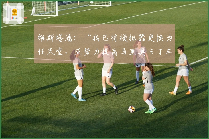 维斯塔潘：“我已将模拟器更换为任天堂，正努力提高马里奥卡丁车水平”