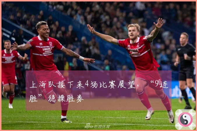 上海队接下来4场比赛展望，“9连胜”稳操胜券
